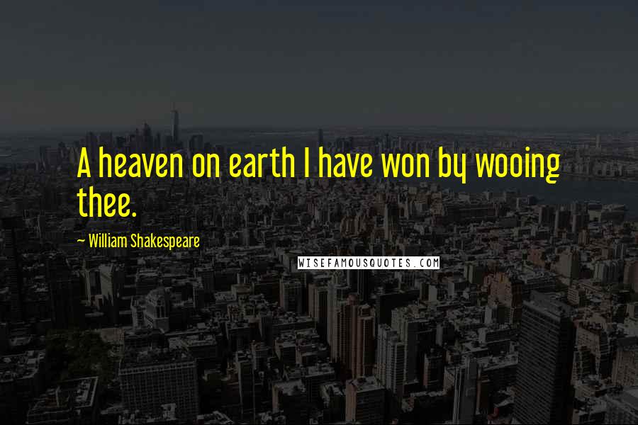 William Shakespeare Quotes: A heaven on earth I have won by wooing thee.