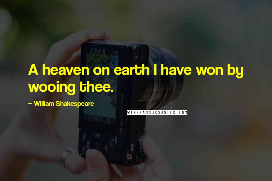 William Shakespeare Quotes: A heaven on earth I have won by wooing thee.
