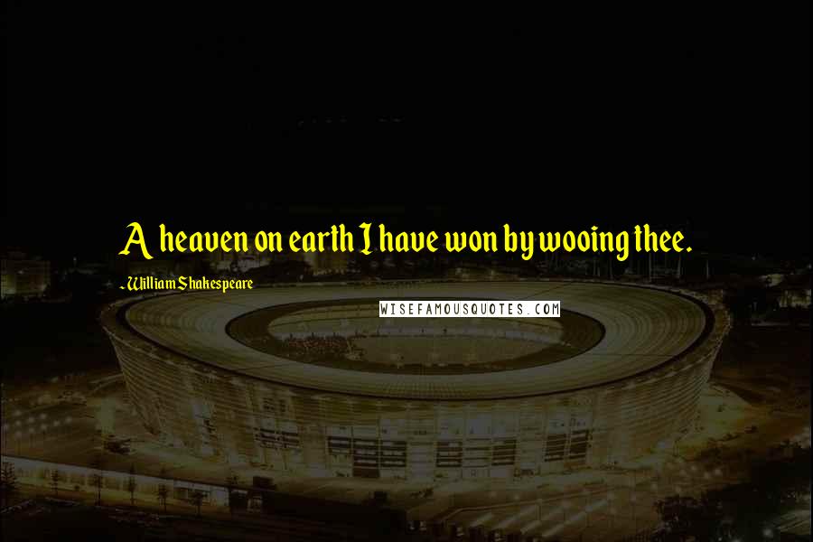 William Shakespeare Quotes: A heaven on earth I have won by wooing thee.