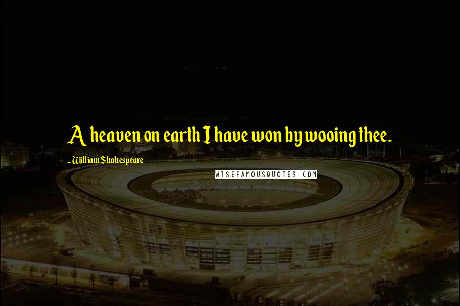 William Shakespeare Quotes: A heaven on earth I have won by wooing thee.