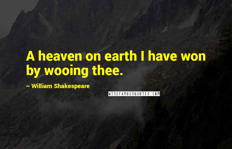 William Shakespeare Quotes: A heaven on earth I have won by wooing thee.