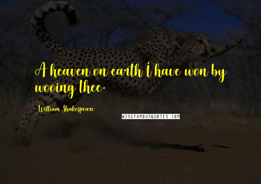 William Shakespeare Quotes: A heaven on earth I have won by wooing thee.