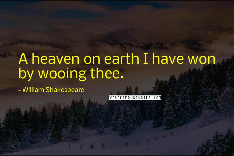 William Shakespeare Quotes: A heaven on earth I have won by wooing thee.