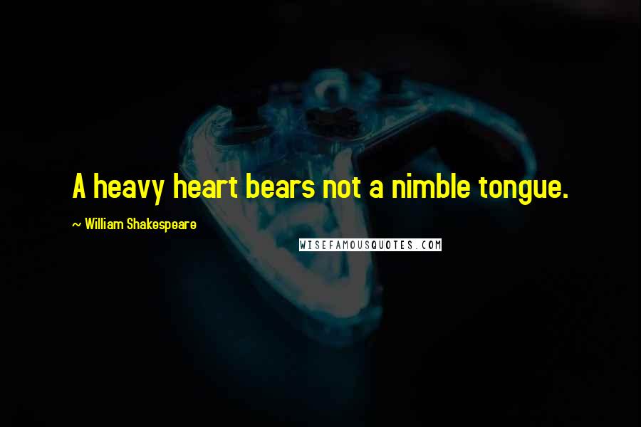 William Shakespeare Quotes: A heavy heart bears not a nimble tongue.