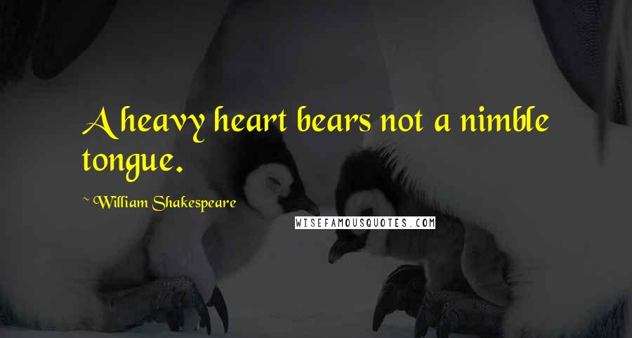 William Shakespeare Quotes: A heavy heart bears not a nimble tongue.