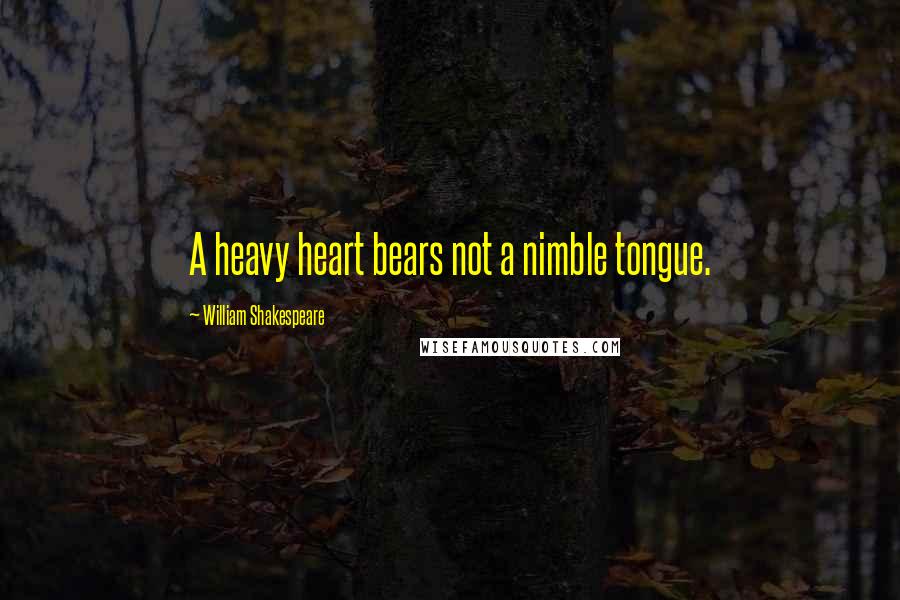 William Shakespeare Quotes: A heavy heart bears not a nimble tongue.