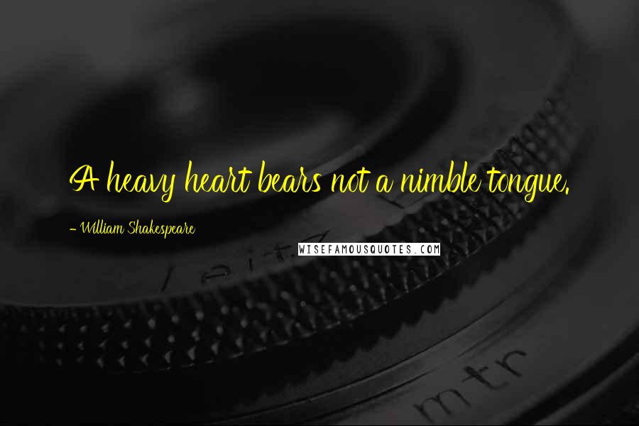 William Shakespeare Quotes: A heavy heart bears not a nimble tongue.