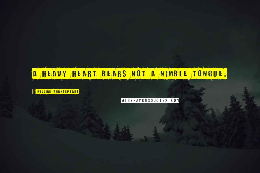 William Shakespeare Quotes: A heavy heart bears not a nimble tongue.