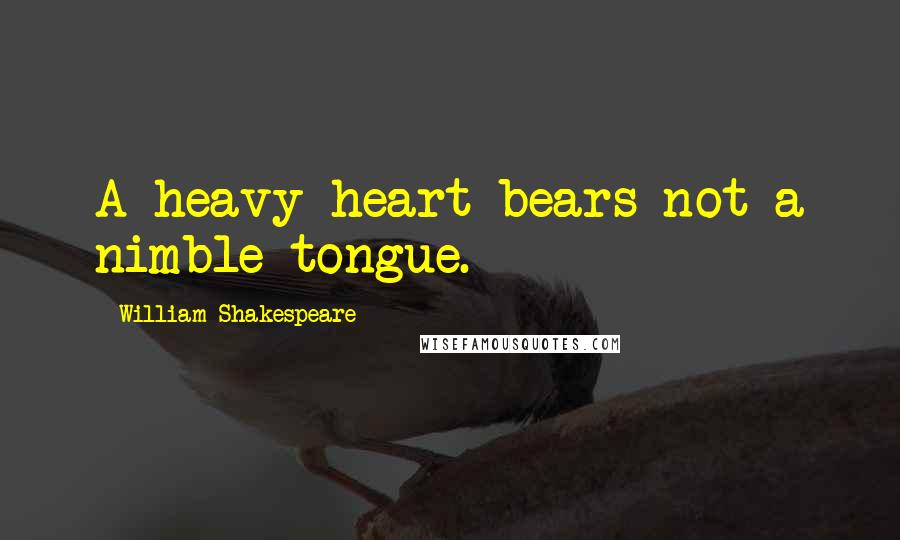 William Shakespeare Quotes: A heavy heart bears not a nimble tongue.