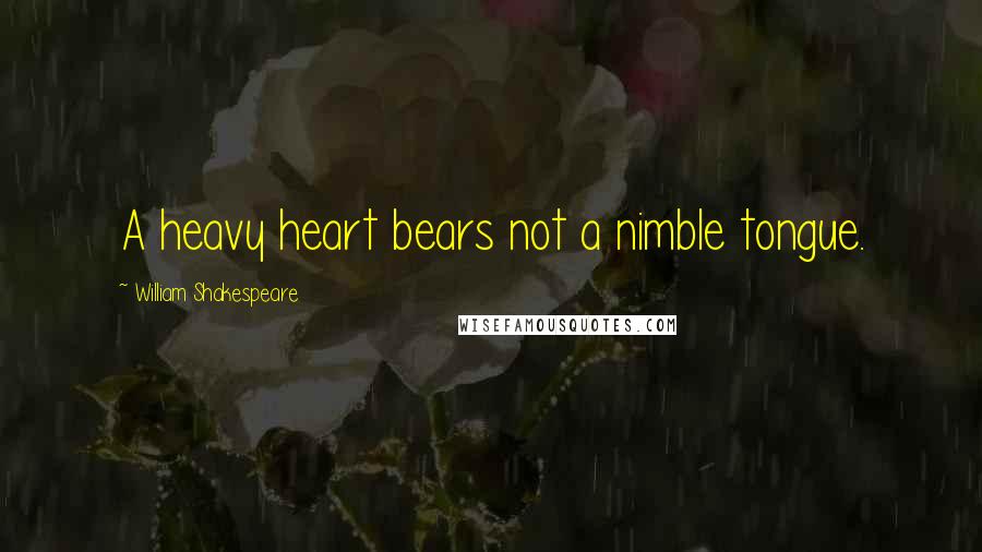 William Shakespeare Quotes: A heavy heart bears not a nimble tongue.