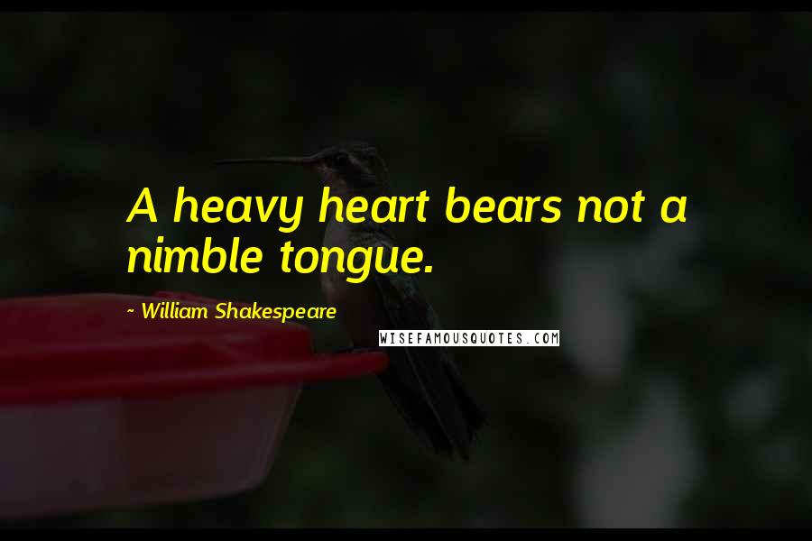 William Shakespeare Quotes: A heavy heart bears not a nimble tongue.