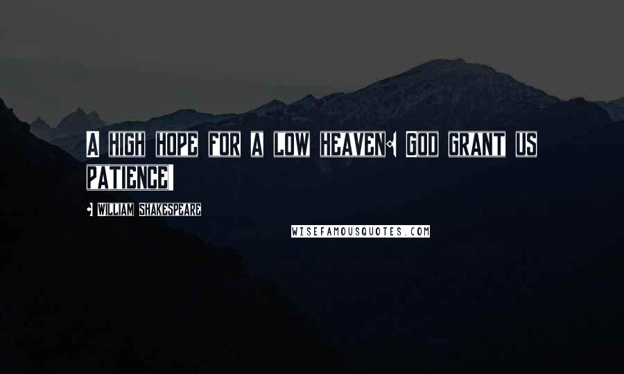 William Shakespeare Quotes: A high hope for a low heaven: God grant us patience!