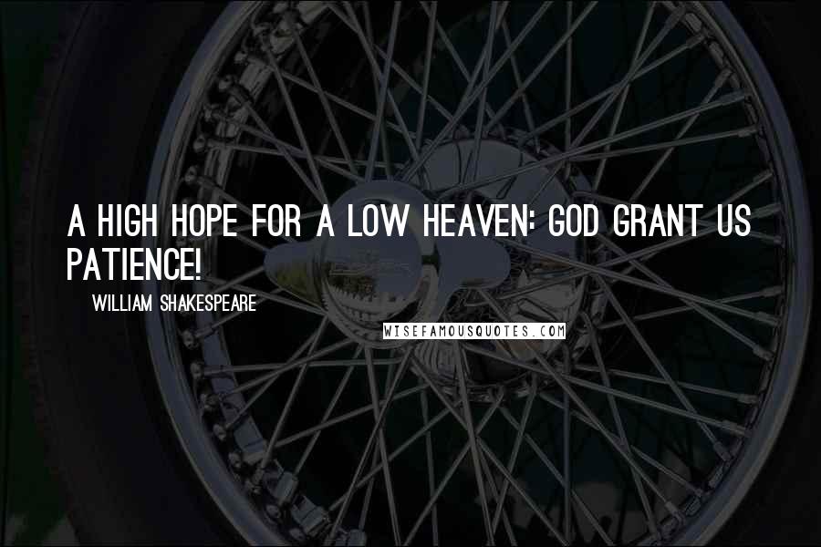 William Shakespeare Quotes: A high hope for a low heaven: God grant us patience!