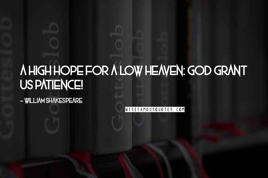 William Shakespeare Quotes: A high hope for a low heaven: God grant us patience!