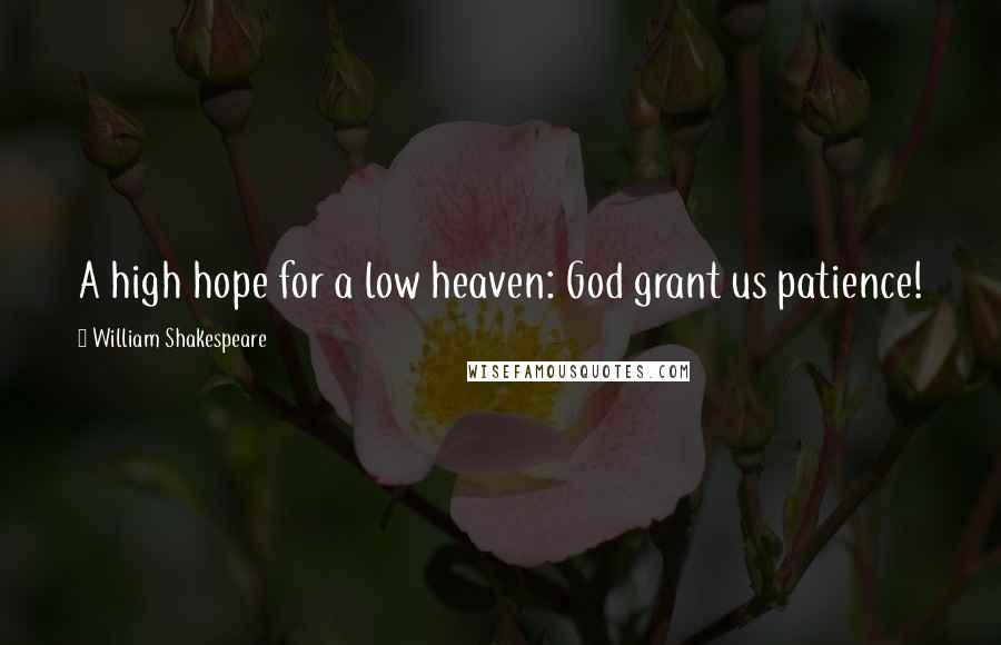 William Shakespeare Quotes: A high hope for a low heaven: God grant us patience!