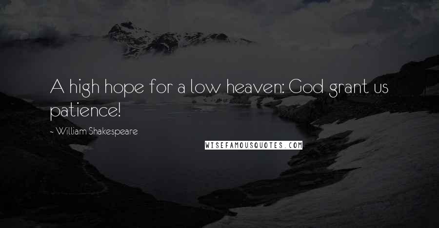 William Shakespeare Quotes: A high hope for a low heaven: God grant us patience!