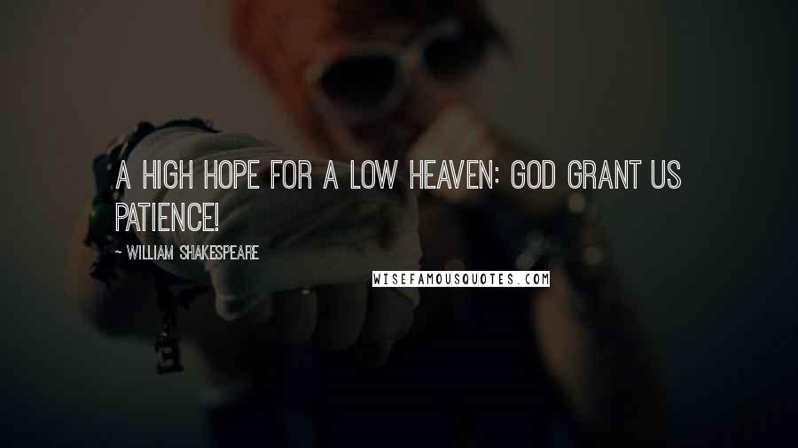 William Shakespeare Quotes: A high hope for a low heaven: God grant us patience!