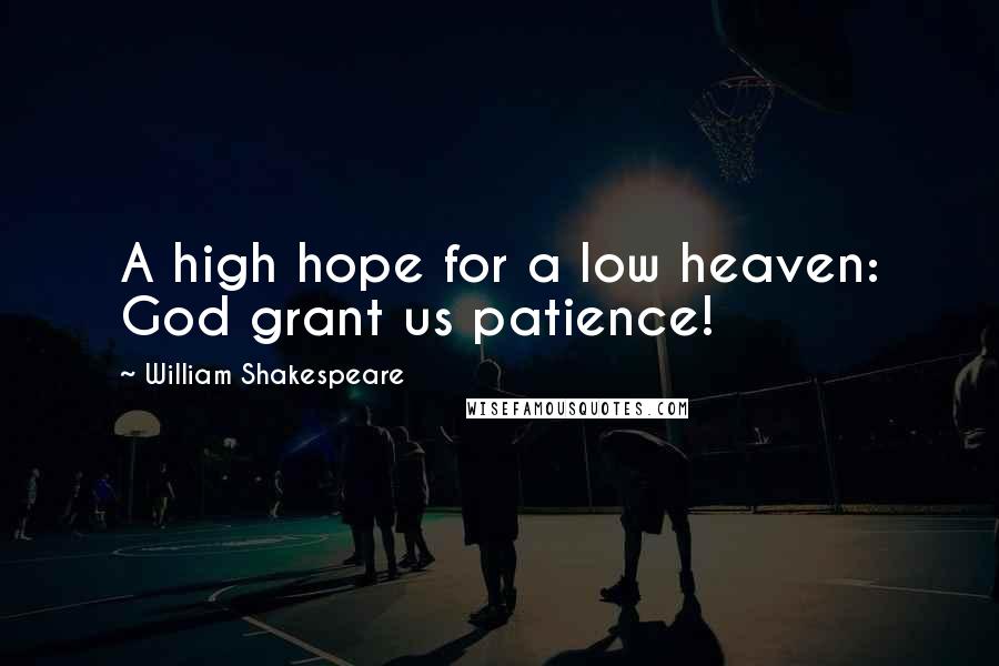 William Shakespeare Quotes: A high hope for a low heaven: God grant us patience!