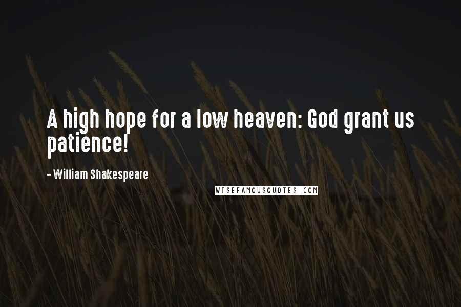 William Shakespeare Quotes: A high hope for a low heaven: God grant us patience!