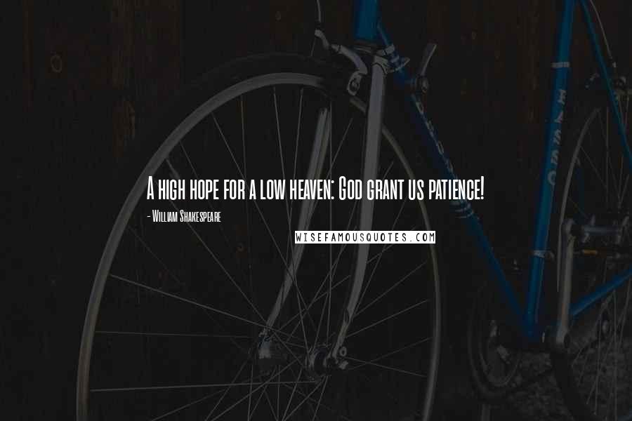William Shakespeare Quotes: A high hope for a low heaven: God grant us patience!