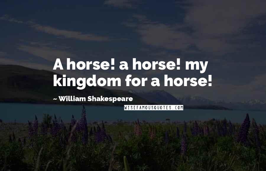 William Shakespeare Quotes: A horse! a horse! my kingdom for a horse!