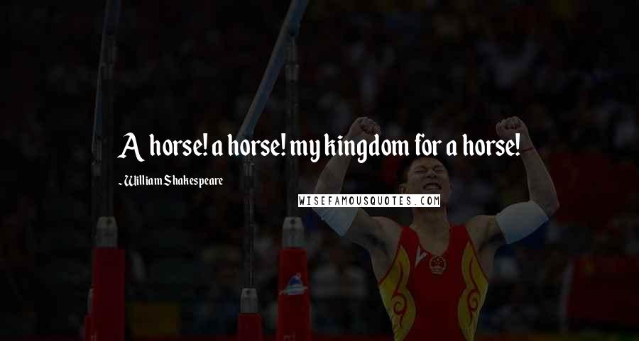 William Shakespeare Quotes: A horse! a horse! my kingdom for a horse!