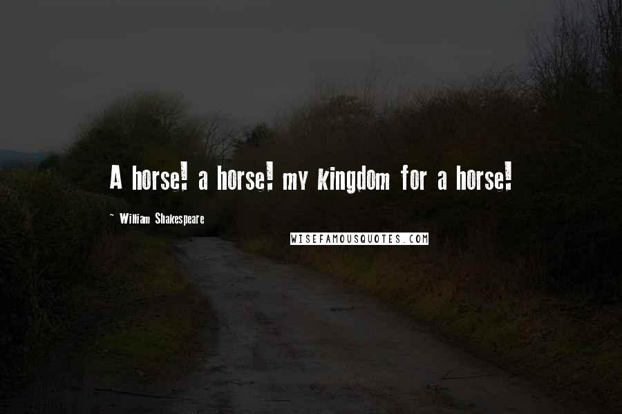 William Shakespeare Quotes: A horse! a horse! my kingdom for a horse!