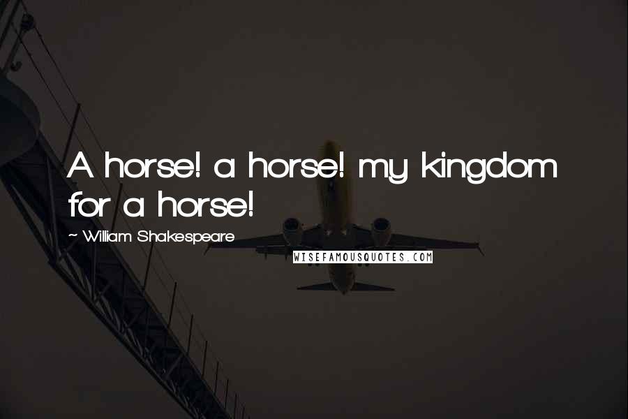 William Shakespeare Quotes: A horse! a horse! my kingdom for a horse!