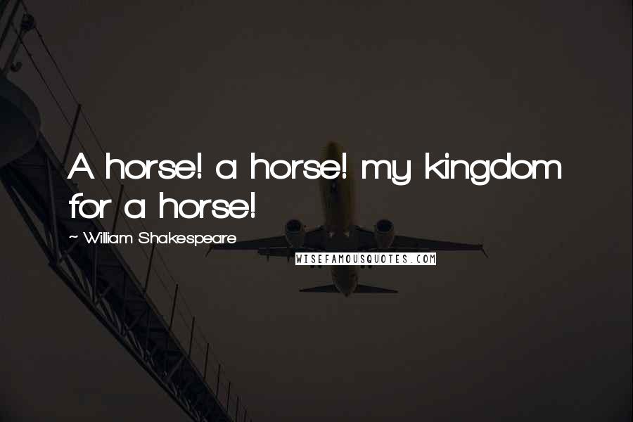 William Shakespeare Quotes: A horse! a horse! my kingdom for a horse!