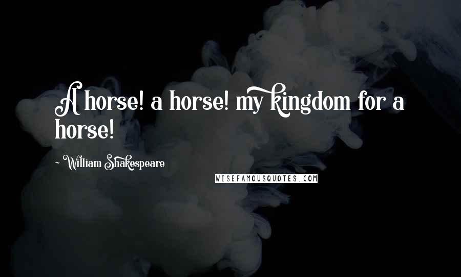 William Shakespeare Quotes: A horse! a horse! my kingdom for a horse!