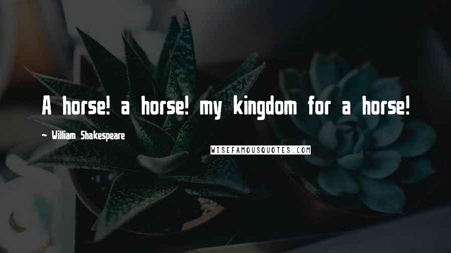 William Shakespeare Quotes: A horse! a horse! my kingdom for a horse!