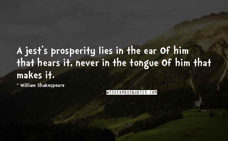 William Shakespeare Quotes: A jest's prosperity lies in the ear Of him that hears it, never in the tongue Of him that makes it.