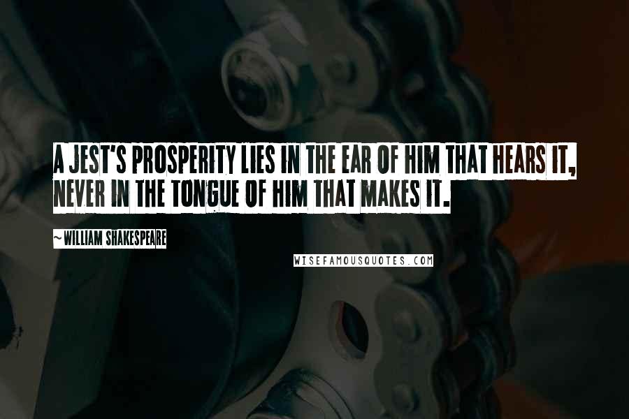 William Shakespeare Quotes: A jest's prosperity lies in the ear Of him that hears it, never in the tongue Of him that makes it.