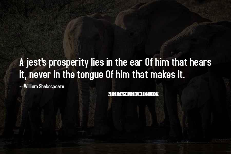 William Shakespeare Quotes: A jest's prosperity lies in the ear Of him that hears it, never in the tongue Of him that makes it.