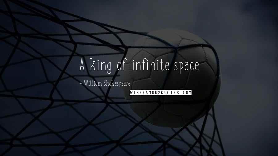 William Shakespeare Quotes: A king of infinite space