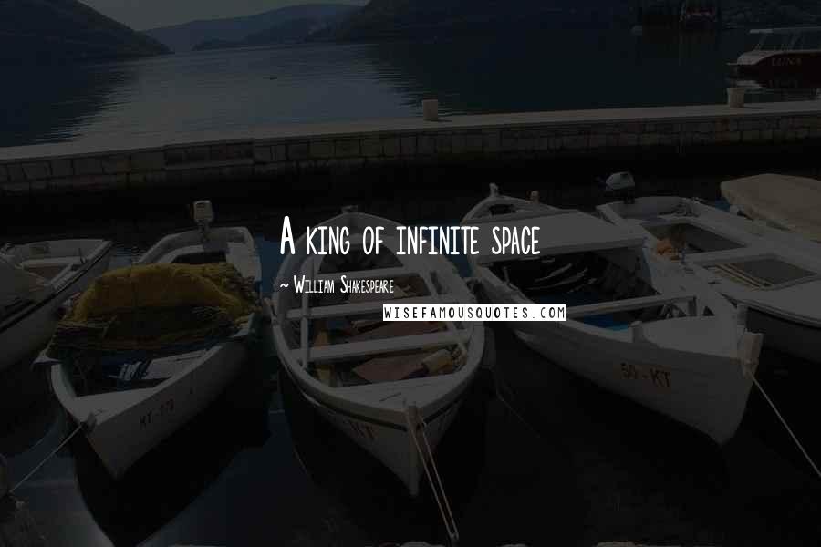 William Shakespeare Quotes: A king of infinite space