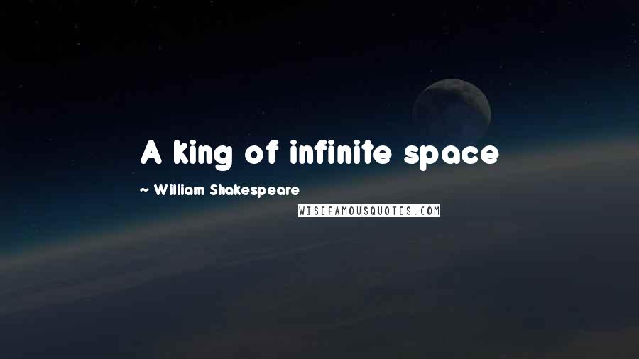 William Shakespeare Quotes: A king of infinite space