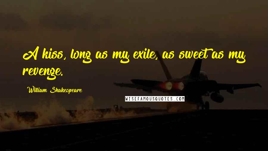 William Shakespeare Quotes: A kiss, long as my exile, as sweet as my revenge.