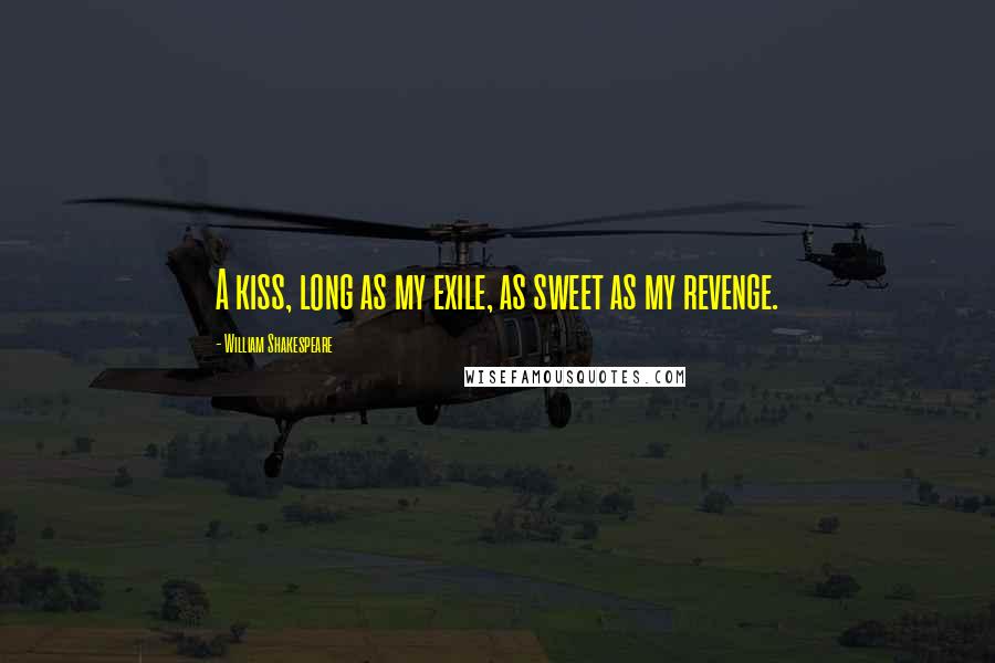 William Shakespeare Quotes: A kiss, long as my exile, as sweet as my revenge.