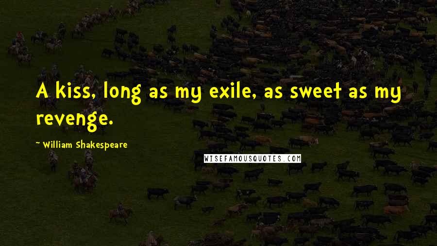 William Shakespeare Quotes: A kiss, long as my exile, as sweet as my revenge.