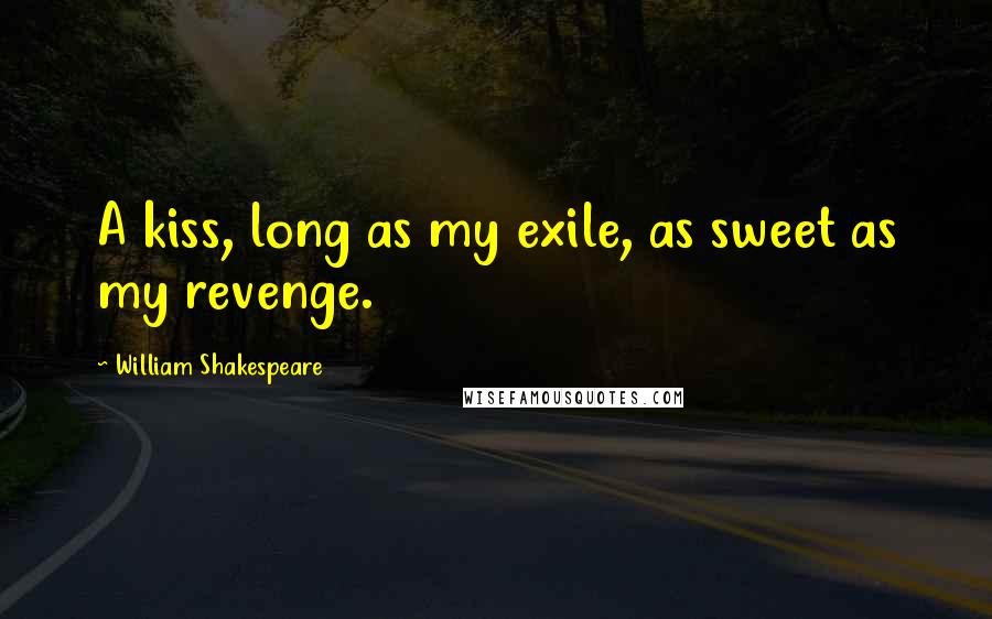 William Shakespeare Quotes: A kiss, long as my exile, as sweet as my revenge.