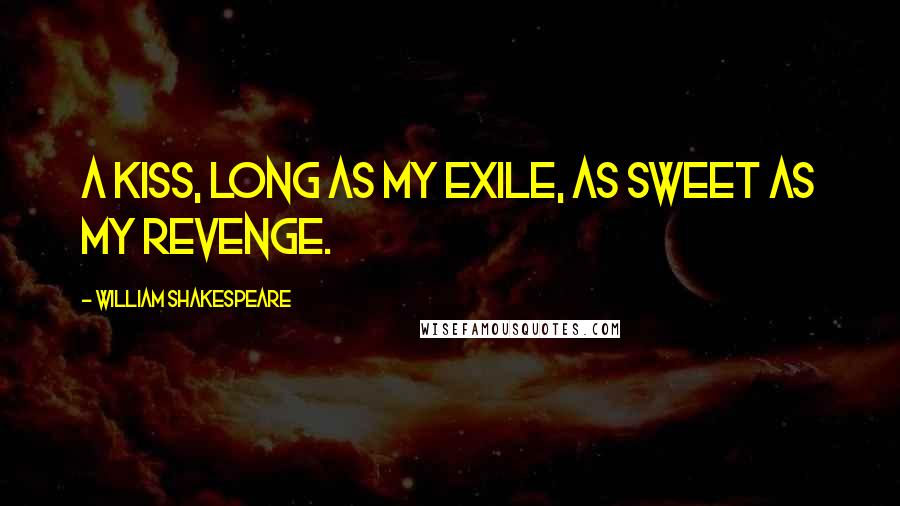 William Shakespeare Quotes: A kiss, long as my exile, as sweet as my revenge.