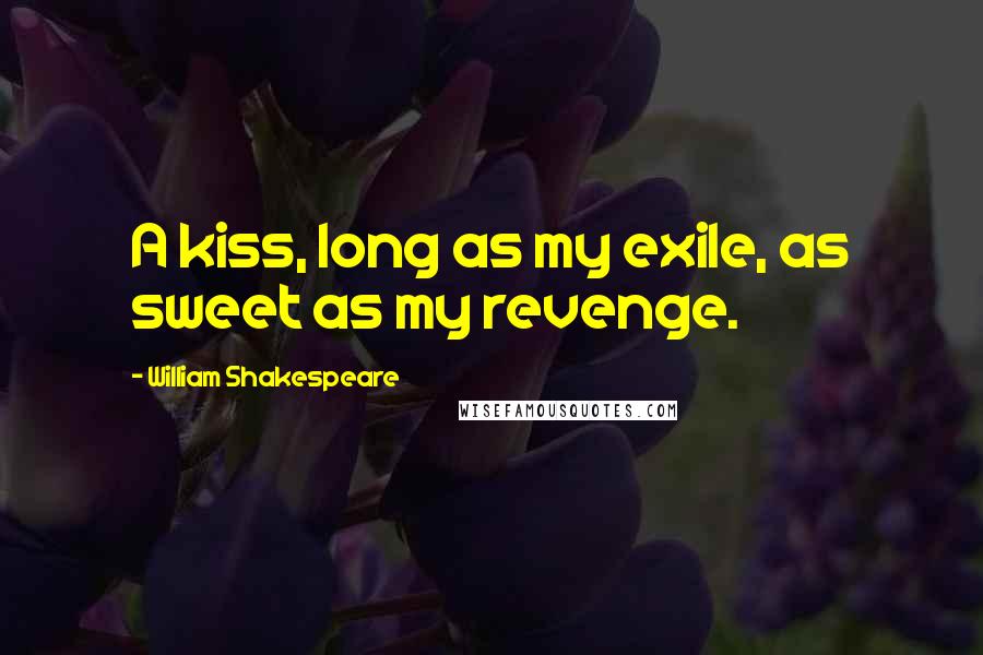William Shakespeare Quotes: A kiss, long as my exile, as sweet as my revenge.