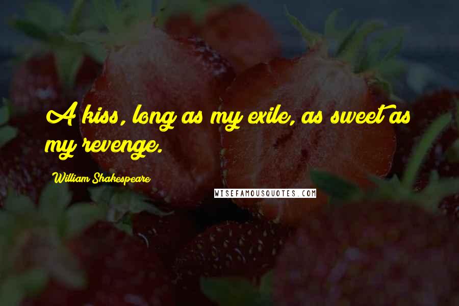 William Shakespeare Quotes: A kiss, long as my exile, as sweet as my revenge.
