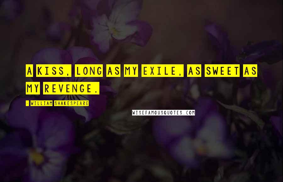 William Shakespeare Quotes: A kiss, long as my exile, as sweet as my revenge.