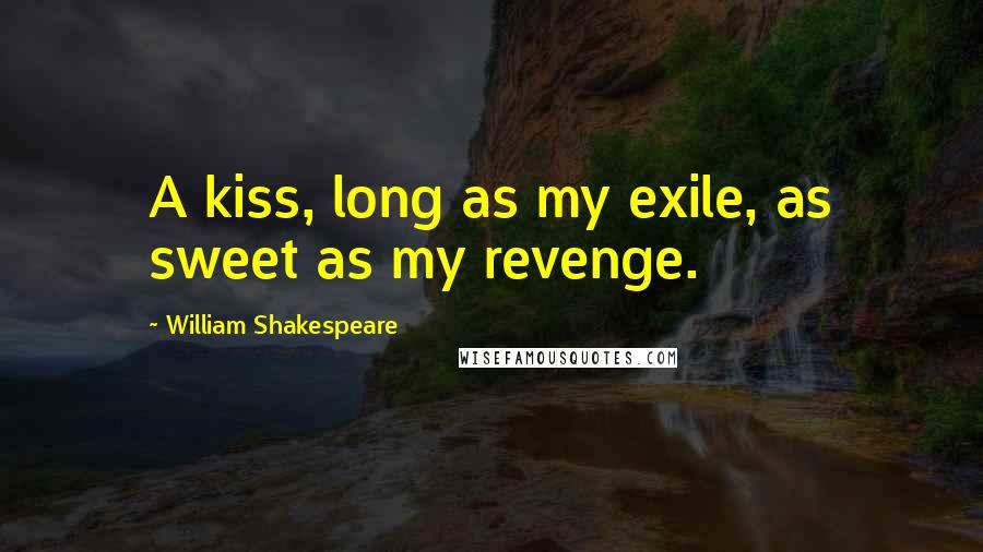 William Shakespeare Quotes: A kiss, long as my exile, as sweet as my revenge.