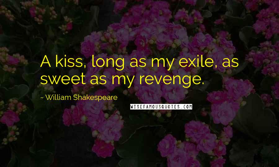 William Shakespeare Quotes: A kiss, long as my exile, as sweet as my revenge.