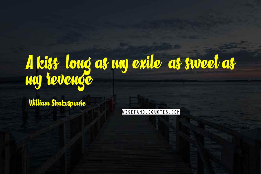 William Shakespeare Quotes: A kiss, long as my exile, as sweet as my revenge.