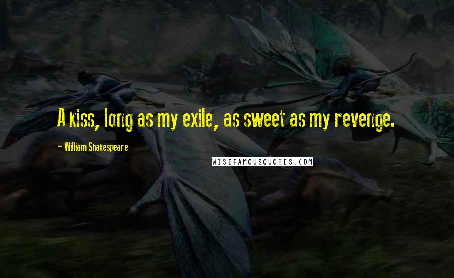 William Shakespeare Quotes: A kiss, long as my exile, as sweet as my revenge.
