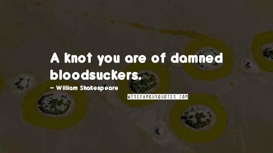 William Shakespeare Quotes: A knot you are of damned bloodsuckers.